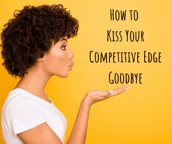 How to Kiss Your Competitive Edge Goodbye